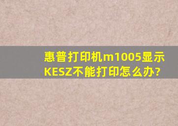 惠普打印机m1005显示KESZ不能打印怎么办?