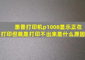 惠普打印机p1008显示正在打印但就是打印不出来是什么原因(