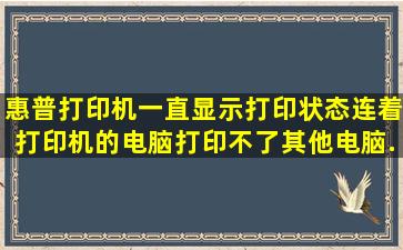 惠普打印机一直显示打印状态,连着打印机的电脑打印不了,其他电脑...