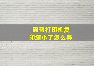 惠普打印机复印缩小了怎么弄(