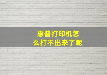 惠普打印机怎么打不出来了呢(