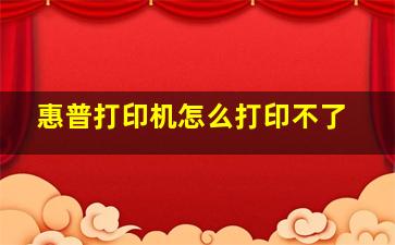 惠普打印机怎么打印不了(