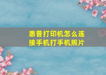 惠普打印机怎么连接手机打手机照片