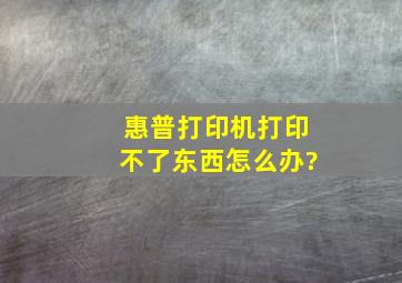 惠普打印机打印不了东西怎么办?