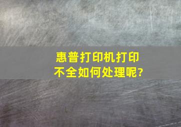 惠普打印机打印不全如何处理呢?