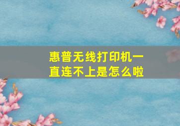 惠普无线打印机一直连不上是怎么啦