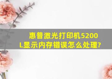 惠普激光打印机5200L显示内存错误怎么处理?