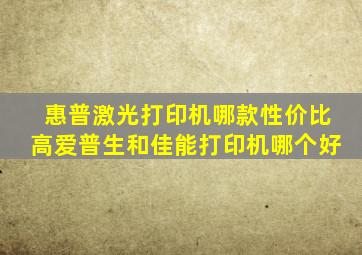 惠普激光打印机哪款性价比高爱普生和佳能打印机哪个好