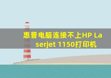 惠普电脑连接不上HP Laserjet 1150打印机