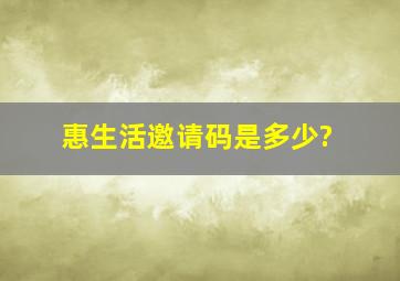 惠生活邀请码是多少?