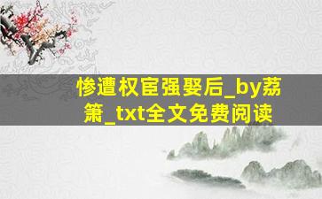 惨遭权宦强娶后_by荔箫_txt全文免费阅读