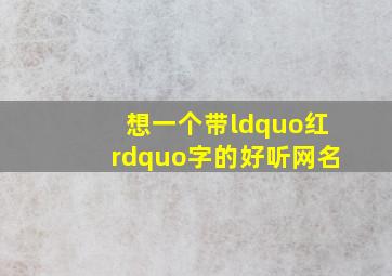 想一个带“红”字的好听网名