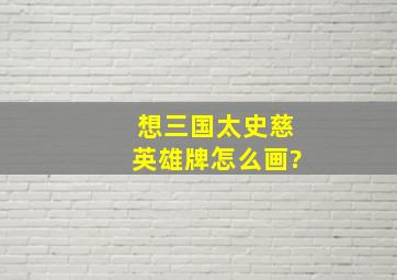 想三国太史慈英雄牌怎么画?