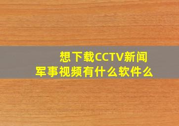 想下载CCTV新闻军事视频有什么软件么(