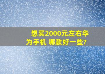 想买2000元左右华为手机 哪款好一些?