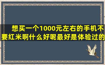 想买一个1000元左右的手机,不要红米啊,什么好呢,最好是体验过的,...