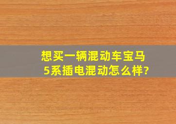 想买一辆混动车,宝马5系插电混动怎么样?