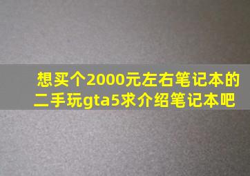 想买个2000元左右笔记本的二手玩gta5,求介绍笔记本吧 