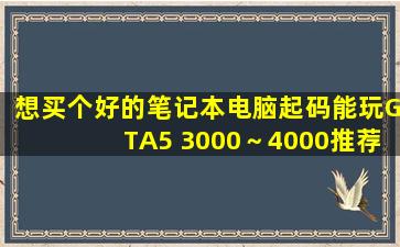 想买个好的笔记本电脑起码能玩GTA5 3000～4000推荐下呗