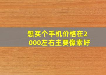 想买个手机,价格在2000左右,主要像素好