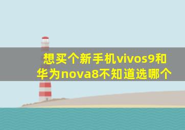 想买个新手机vivos9和华为nova8不知道选哪个 