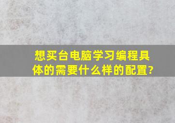 想买台电脑,学习编程具体的需要什么样的配置?