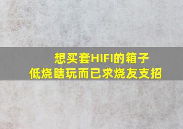 想买套HIFI的箱子,低烧瞎玩而已。求烧友支招。