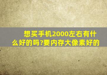 想买手机2000左右有什么好的吗?要内存大像素好的,