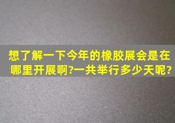 想了解一下今年的橡胶展会是在哪里开展啊?一共举行多少天呢?