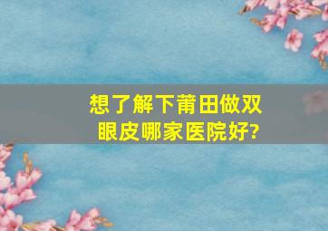 想了解下莆田做双眼皮哪家医院好?