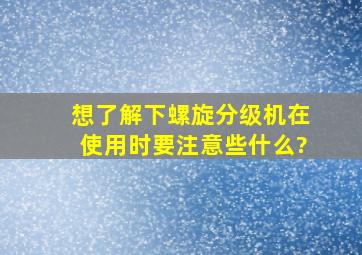 想了解下螺旋分级机在使用时要注意些什么?