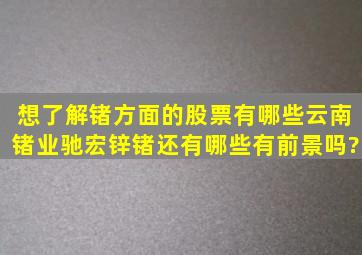 想了解锗方面的股票,有哪些,云南锗业,驰宏锌锗,还有哪些,有前景吗?