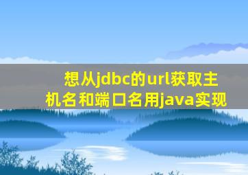 想从jdbc的url获取主机名和端口名,用java实现