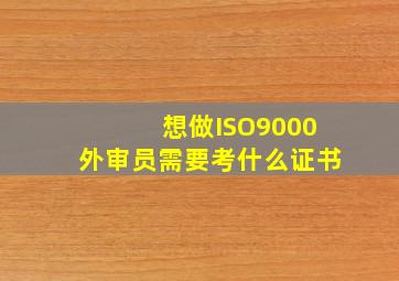 想做ISO9000外审员,需要考什么证书