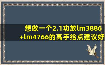 想做一个2.1功放,lm3886+lm4766的,高手给点建议好吗?