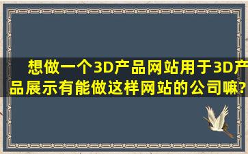 想做一个3D产品网站,用于3D产品展示。有能做这样网站的公司嘛?求...