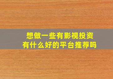 想做一些有影视投资有什么好的平台推荐吗(