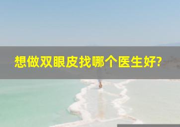 想做双眼皮,找哪个医生好?