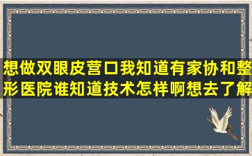 想做双眼皮,营口我知道有家协和整形医院,谁知道技术怎样啊,想去了解...