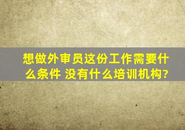 想做外审员这份工作需要什么条件 没有什么培训机构?