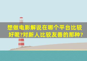 想做电影解说,在哪个平台比较好呢?对新人比较友善的那种?