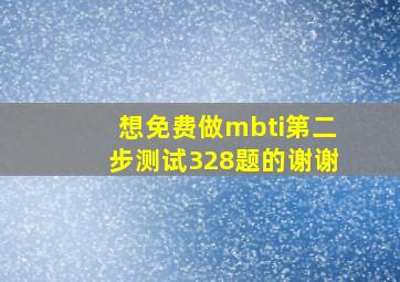 想免费做mbti第二步测试328题的,谢谢。