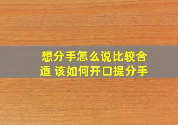 想分手怎么说比较合适 该如何开口提分手