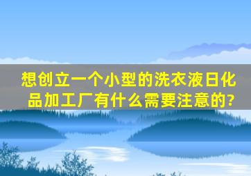 想创立一个小型的洗衣液日化品加工厂,有什么需要注意的?