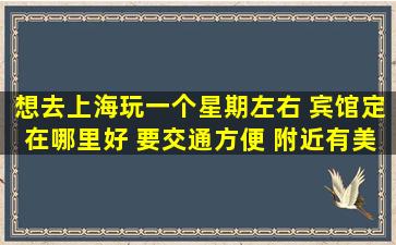 想去上海玩一个星期左右 宾馆定在哪里好 要交通方便 附近有美食 价格...