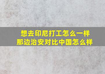 想去印尼打工怎么一样,那边治安对比中国怎么样