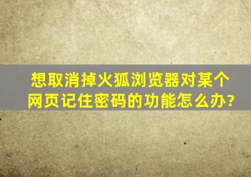 想取消掉火狐浏览器对某个网页记住密码的功能怎么办?