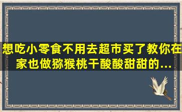 想吃小零食不用去超市买了,教你在家也做猕猴桃干,酸酸甜甜的...