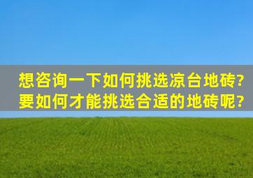 想咨询一下如何挑选凉台地砖?要如何才能挑选合适的地砖呢?