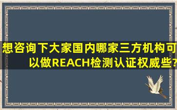 想咨询下大家国内哪家三方机构可以做REACH检测认证权威些?